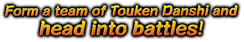 Form a team of Touken Danshi and head into battles!
