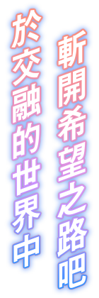 於交融的世界中，斬開希望之路吧